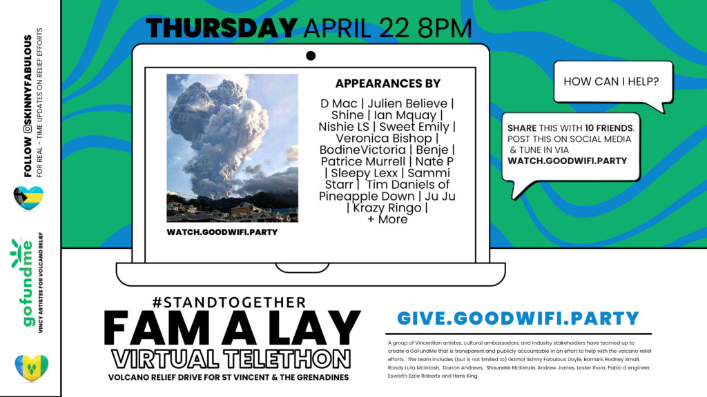 Thursday, April 22, 2021 at 8pm est Bahamian Artists, Creatives, Corperate Partners & Private Citizens will host  FAM A LAY VIRTUAL TELETHON Volcano Relief Drive for St Vincent and the Grenadines on http://Watch.GoodWiFi.party Please share, support and engage. #StandTogether